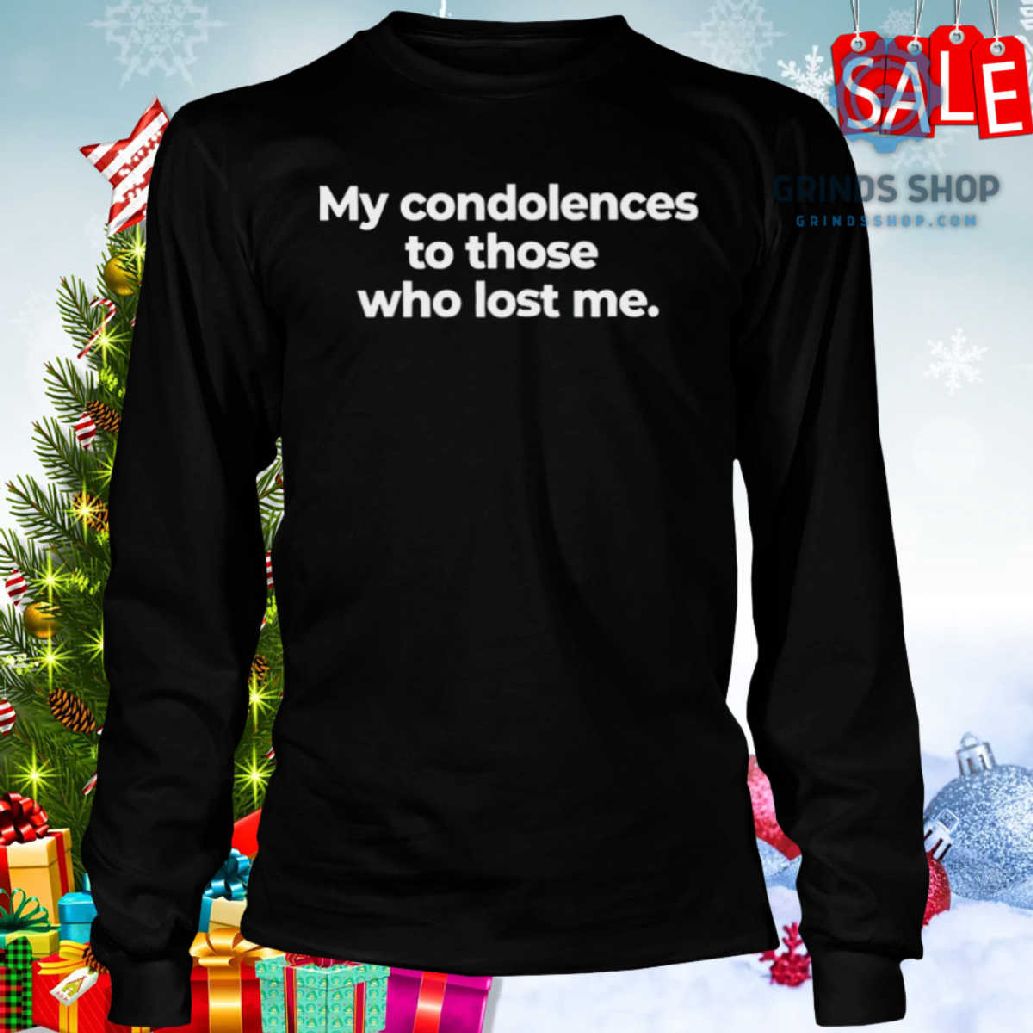 Trending My Condolences To Those Who Lost Me Shirt