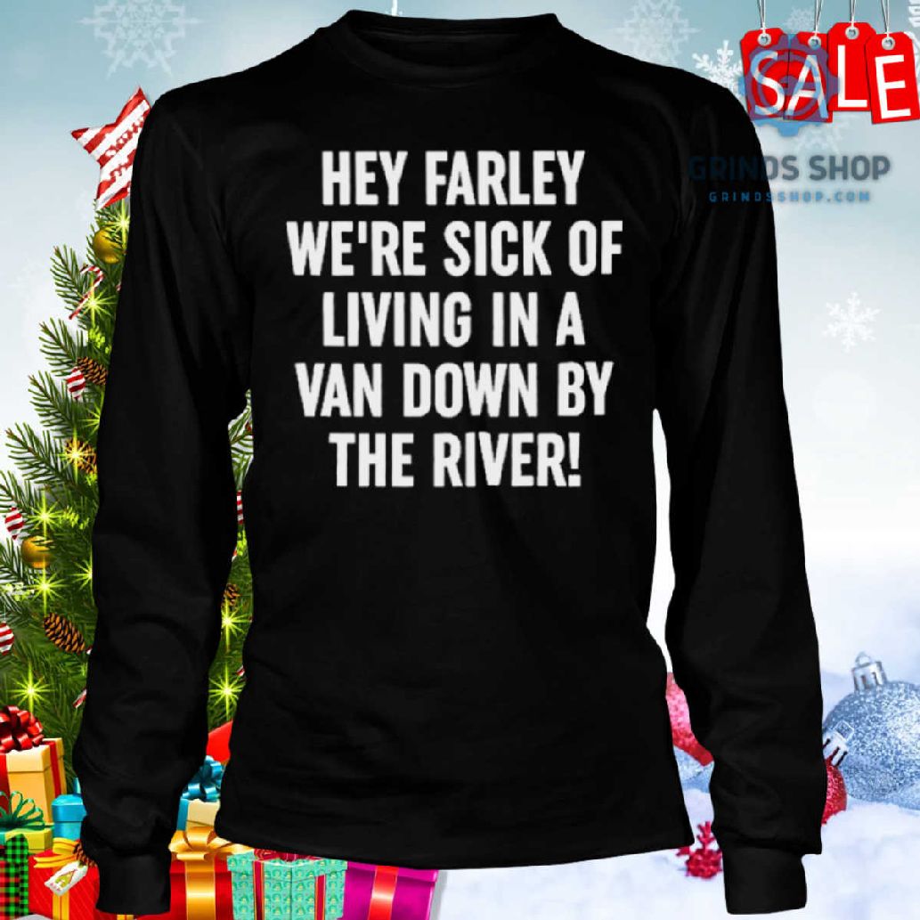 Uaw Hey Farley We’Re Sick Of Living In A Van Down By The River Shirt